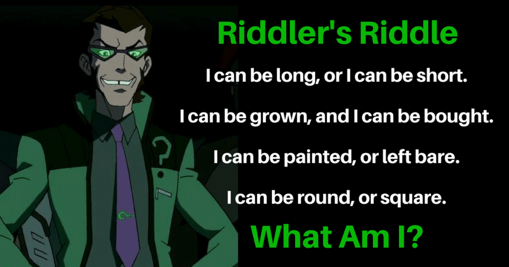 One of the Best Riddles by The Riddler: I can be long, or can be short. I can be grown, and I can be bought. I can be painted, or left bare. I can be round, or square. What am I?